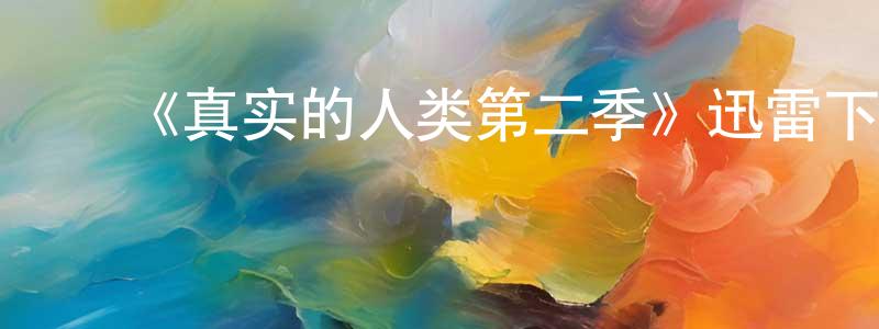 蔡新勇的动漫综艺大全,《真实的人类第二季》迅雷下载/在线观看-魔幻科幻-美剧天堂